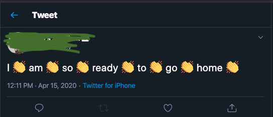 screenshot of tweet that reads, 'I am so ready to go home', with a clapping-hands emoji in betwwen each word. The identity of the tweeter has been concealed for privacy